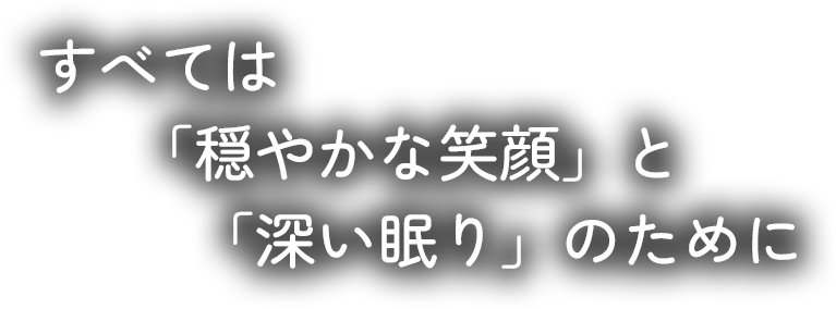 すべては笑顔と眠りの為に